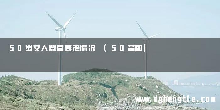 50岁女人器官衰老情况 (50音图)